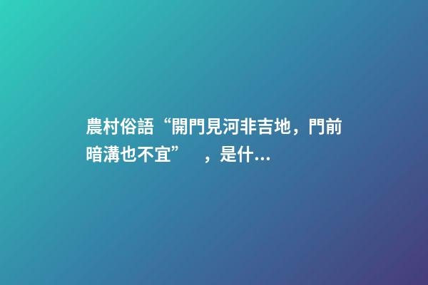 農村俗語“開門見河非吉地，門前暗溝也不宜”，是什么意思